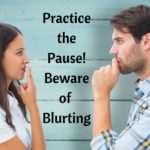 Practice the Pause – Beware of Blurting